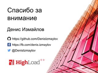 Спасибо за
внимание
Денис Измайлов
@DenisIzmaylov
https://github.com/DenisIzmaylov
https://fb.com/denis.izmaylov
 