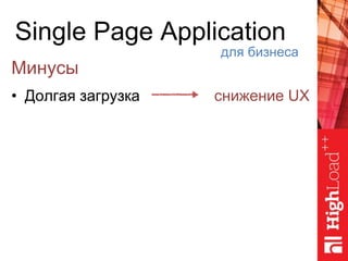 Single Page Application
Минусы
• Долгая загрузка
для бизнеса
снижение UX
 