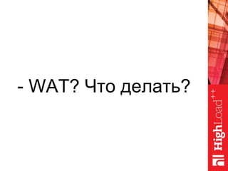 - WAT? Что делать?
 