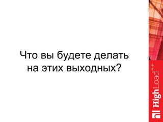Что вы будете делать
на этих выходных?
 