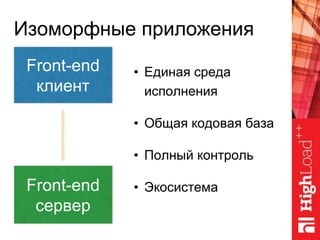 Front-end
клиент
Изоморфные приложения
Front-end
сервер
• Единая среда
исполнения
• Общая кодовая база
• Полный контроль
• Экосистема
 