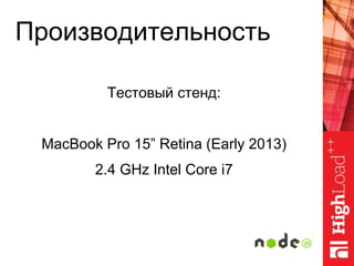 Производительность
Тестовый стенд:
MacBook Pro 15” Retina (Early 2013)
2.4 GHz Intel Core i7
 