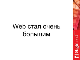Web стал очень
большим
 