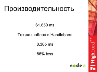 Производительность
61.850 ms
Тот же шаблон в Handlebars:
8.385 ms
86% less
 