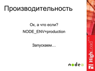Производительность
Ок, а что если?
NODE_ENV=production
Запускаем…
 