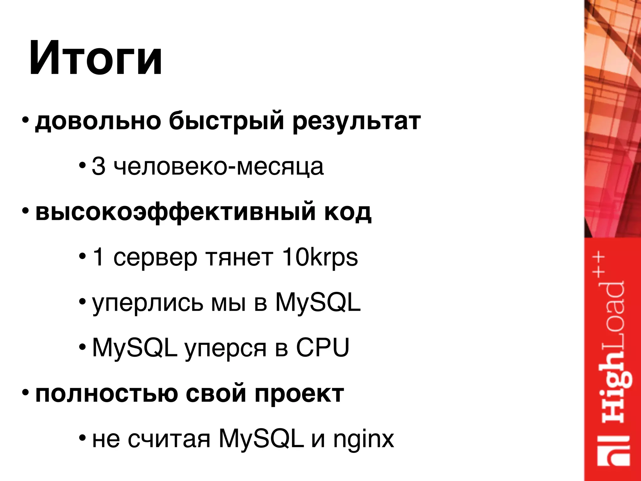 Итоги
• довольно быстрый результат
• 3 человеко-месяца
• высокоэффективный код
• 1 сервер тянет 10krps
• уперлись мы в MySQL
• MySQL уперся в CPU
• полностью свой проект
• не считая MySQL и nginx
 