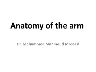 Anatomy of the arm
Dr. Mohammed Mahmoud Mosaed
 