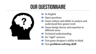 OUR QUESTIONNAIRE
In English
Open questions
Game culture and ability to analyze and
understand how games work
Game design ...