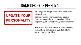 GAME DESIGN IS PERSONAL
All the game design methods do not work
without you.
In many cases, your success as a game
designe...