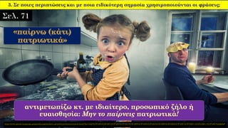 3. Σε ποιες περιπτώσεις και με ποια ειδικότερη σημασία χρησιμοποιούνται οι φράσεις;
http://www.greek-language.gr/greekLang/modern_greek/tools/lexica/search.html?lq=%22%CF%80%CE%B1%CF%84%CF%81%CE%B9%CF%89%CF%84%CE%B9%CE%BA%CF%8C%CF%82+-%CE%AE+-%CF%8C%22&dq=
 