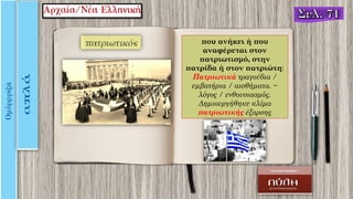 που ανήκει ή που
αναφέρεται στον
πατριωτισμό, στην
πατρίδα ή στον πατριώτη:
Πατριωτικά τραγούδια /
εμβατήρια / αισθήματα. ~
λόγος / ενθουσιασμός.
Δημιουργήθηκε κλίμα
πατριωτικής έξαρσης
 