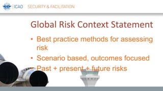 Global Risk Context Statement
• Best practice methods for assessing
risk
• Scenario based, outcomes focused
• Past + present + future risks
 