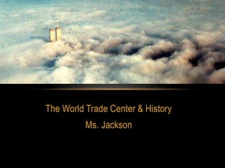 The World Trade Center & History
Ms. Jackson
9.11.01
 