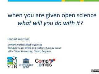 when you are given open science
what will you do with it?
lennart martens
lennart.martens@vib-ugent.be
computational omics and systems biology group
VIB / Ghent University, Ghent, Belgium
CC BY-SA 4.0
 