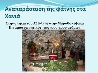 Αναπαράσταση της φάτνης στα
Χανιά
Στην σπηλιά του Αϊ Γιάννη στην Μαραθοκεφάλα
Κισάμου χωρητικότητας 3000-4000 ατόμων
 