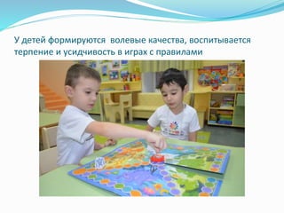 У детей формируются волевые качества, воспитывается
терпение и усидчивость в играх с правилами
 
