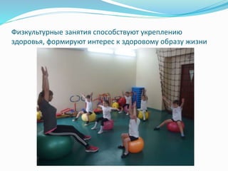 Физкультурные занятия способствуют укреплению
здоровья, формируют интерес к здоровому образу жизни
 