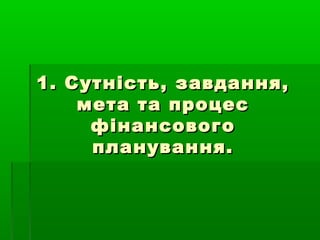 1. Сутність, завдання,1. Сутність, завдання,
мета та процесмета та процес
фінансовогофінансового
планування.планування.
 