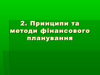 2. Принципи та2. Принципи та
методи фінансовогометоди фінансового
плануванняпланування
 