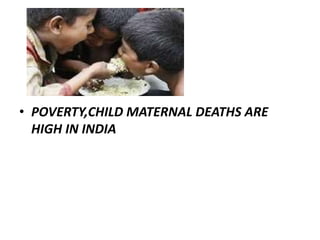 • POVERTY,CHILD MATERNAL DEATHS ARE
HIGH IN INDIA
 