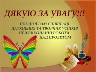 ДЯКУЮ ЗА УВАГУ!!!
ПЛІДНОЇ ВАМ СПІВПРАЦІ
НАТХНЕННЯ ТА ТВОРЧИХ УСПІХІВ
ПРИ ВИКОНАННІ РОБОТИ
НАД ПРОЕКТОМ
 