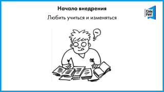 Любить учиться и изменяться
Начало внедрения
 