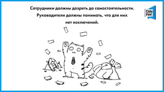 Сотрудники должны дозреть до самостоятельности.
Руководители должны понимать, что для них
нет исключений.
 