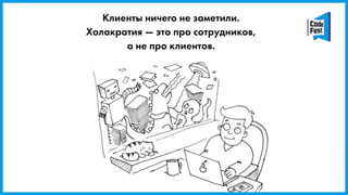 Клиенты ничего не заметили.
Холакратия — это про сотрудников,
а не про клиентов.
 