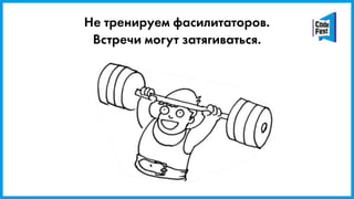 Не тренируем фасилитаторов.
Встречи могут затягиваться.
 