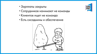 •Зарплаты закрыты
•Сотрудников нанимают не команды
•Клиентов ищет не команда
•Есть сисадмины и обеспечение
 
