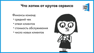 Финансы команд:
•средний чек
•отвал клиентов
•стоимость обслуживания
•число новых клиентов
Что хотим от кругов сервиса
 