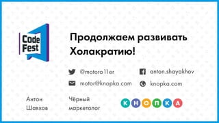 @motoro11er anton.shayakhov
knopka.commotor@knopka.com
Продолжаем развивать
Холакратию!
Антон
Шаяхов
Чёрный
маркетолог
 