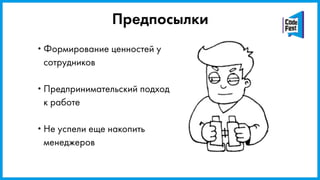 •Формирование ценностей у
сотрудников
•Предпринимательский подход
к работе
•Не успели еще накопить
менеджеров
Предпосылки
 