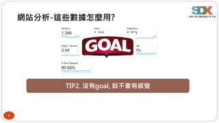 5
網站分析-這些數據怎麼用?
TIP2. 沒有goal, 就不會有感覺
 