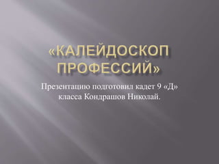 Презентацию подготовил кадет 9 «Д»
класса Кондрашов Николай.
 