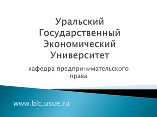 кафедра предпринимательского
права
www.blc.usue.ru
 