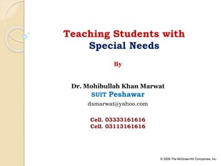 © 2009 The McGraw-Hill Companies, Inc.© 2009 The McGraw-Hill Companies, Inc.
Teaching Students with
Special Needs
By
Dr. Mohibullah Khan Marwat
SUIT Peshawar
dsmarwat@yahoo.com
Cell. 03333161616
Cell. 03113161616
 