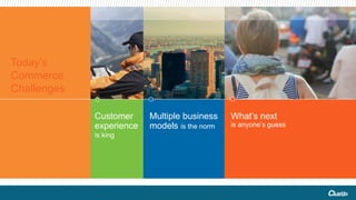 What’s next
is anyone’s guess
Multiple business
models is the norm
Customer
experience
is king
Today’s
Commerce
Challenges
 