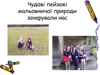 Чудові пейзажі
мальовничої природи
зачарували нас
 