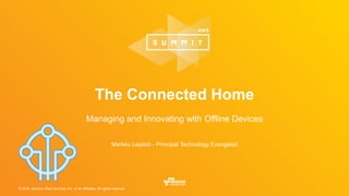 © 2016, Amazon Web Services, Inc. or its Affiliates. All rights reserved.
Markku Lepistö - Principal Technology Evangelist
The Connected Home
Managing and Innovating with Offline Devices
 