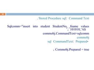 Command Text:sqlStored Procedure.
Sqlcomm="insert into student StudentNo, fname values
101010,’Ali’;"
commobj.CommandText=sqlcomm
commobj
-Prepared:CommandTextsql
Commobj.Prepared = true;
25
 