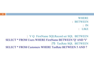 WHERE
BETWEEN:
IN:
LIKE:
BETWEENSQLRecord setSQLFirstNameQV:
SELECT * FROM Users WHERE FirstName BETWEEN 'Q' AND 'V'
BETWEENSQLTaxRate57:
SELECT * FROM Customers WHERE TaxRate BETWEEN 5 AND 7
9
 