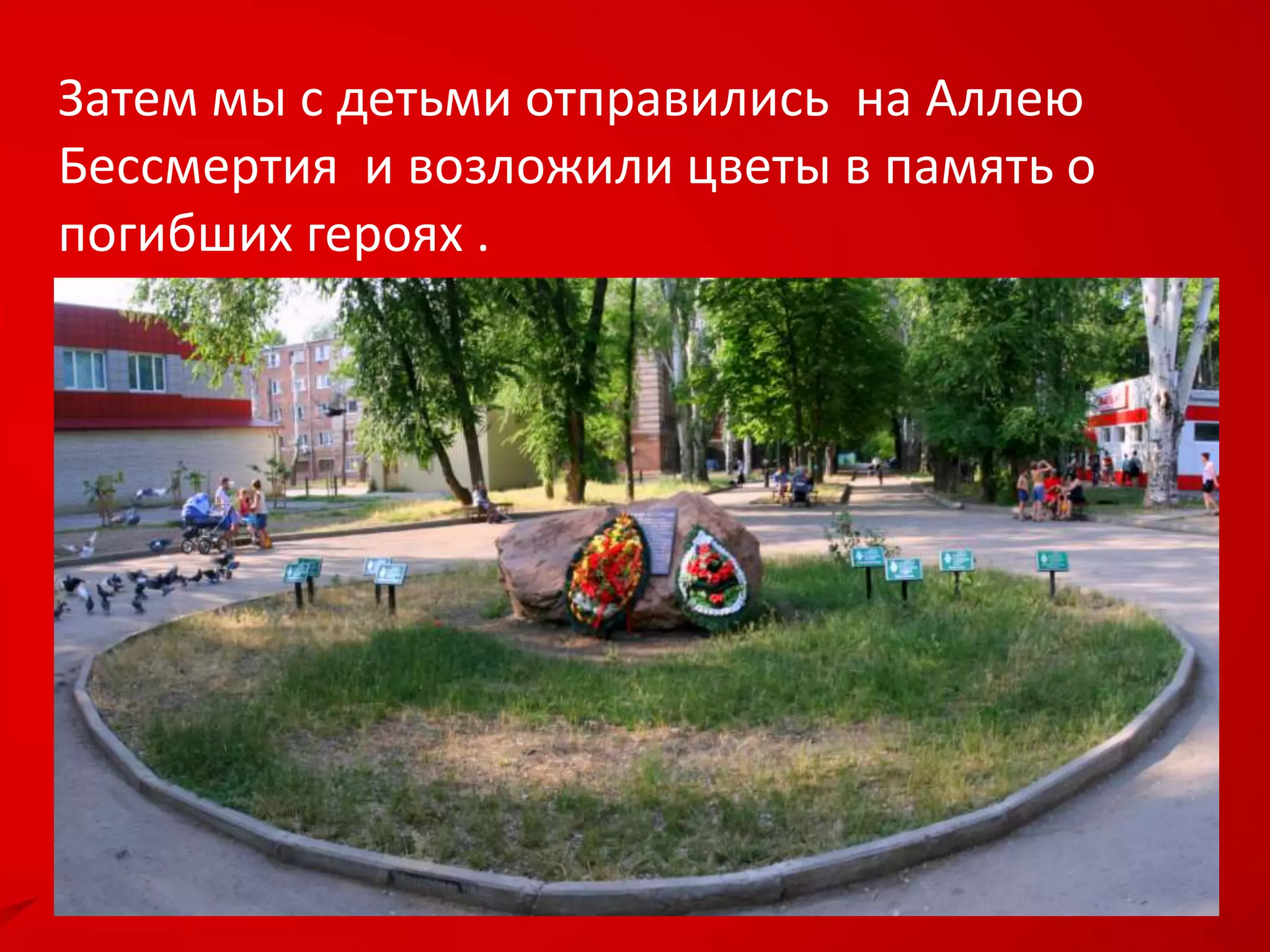Затем мы с детьми отправились на Аллею
Бессмертия и возложили цветы в память о
погибших героях .
 