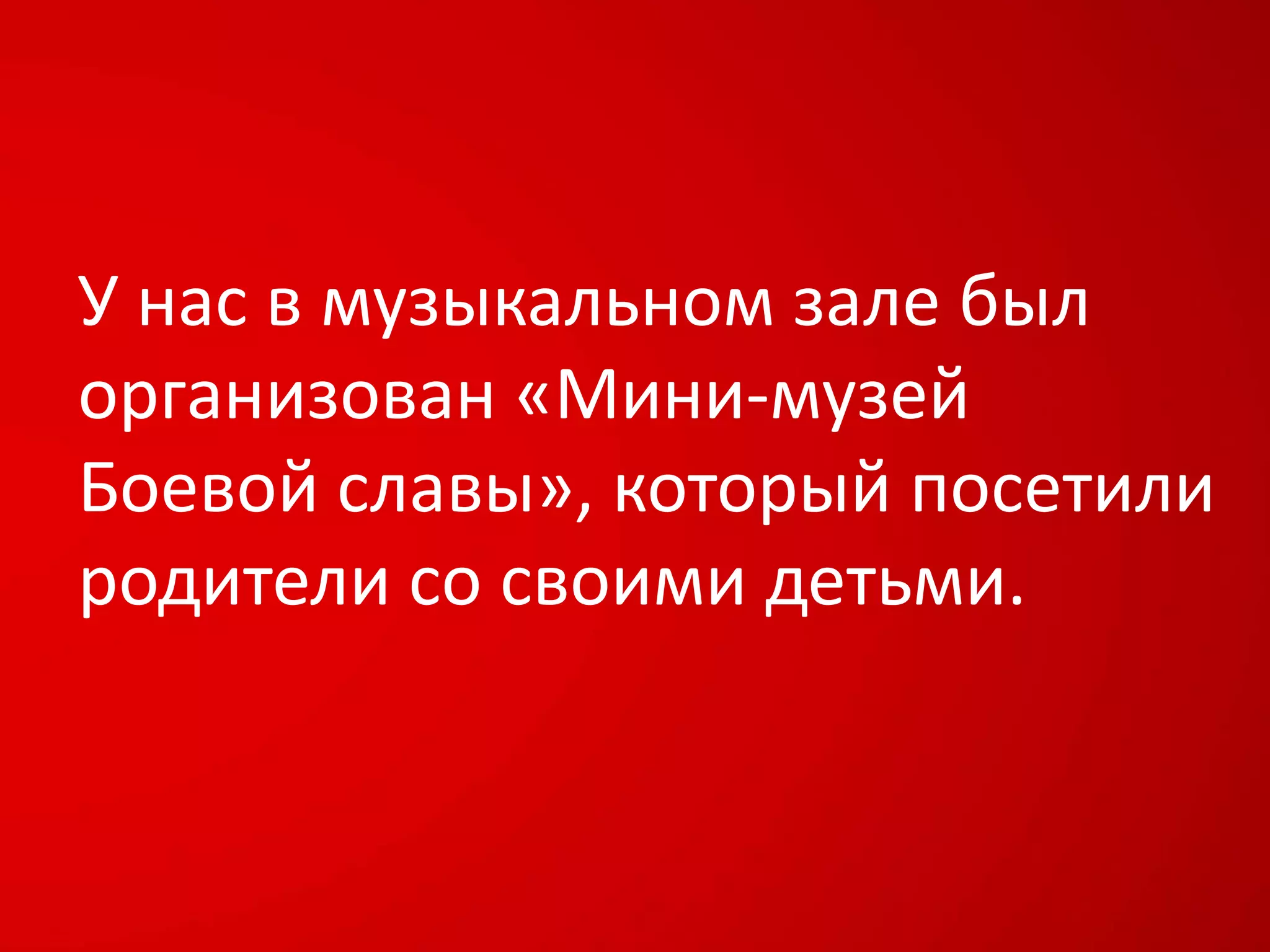 У нас в музыкальном зале был
организован «Мини-музей
Боевой славы», который посетили
родители со своими детьми.
 