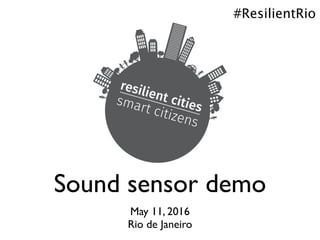 Sound sensor demo
May 11, 2016
Rio de Janeiro
#ResilientRio
 