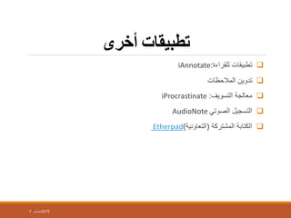 ‫أخزي‬ ‫تطبيماث‬
‫للقراءة‬ ‫تطبيقات‬:iAnnotate
‫المالحظات‬ ‫تدوين‬
‫التسويف‬ ‫معالجة‬:iProcrastinate
‫التسجيل‬‫الصوتي‬AudioNote
‫المشتركة‬ ‫الكتابة‬(‫التعاونية‬)Etherpad
7 ‫ديسمبر‬2015
 