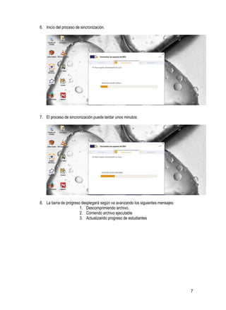 7
6. Inicio del proceso de sincronización.
7. El proceso de sincronización puede tardar unos minutos:
8. La barra de progreso desplegará según va avanzando los siguientes mensajes:
1. Descomprimiendo archivo.
2. Corriendo archivo ejecutable
3. Actualizando progreso de estudiantes
 