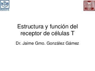 Estructura y función del
receptor de células T
Dr. Jaime Gmo. González Gámez
 