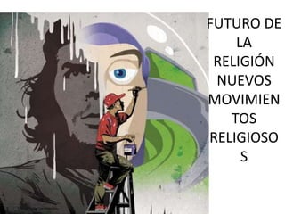 FUTURO DE
LA
RELIGIÓN
NUEVOS
MOVIMIEN
TOS
RELIGIOSO
S
 