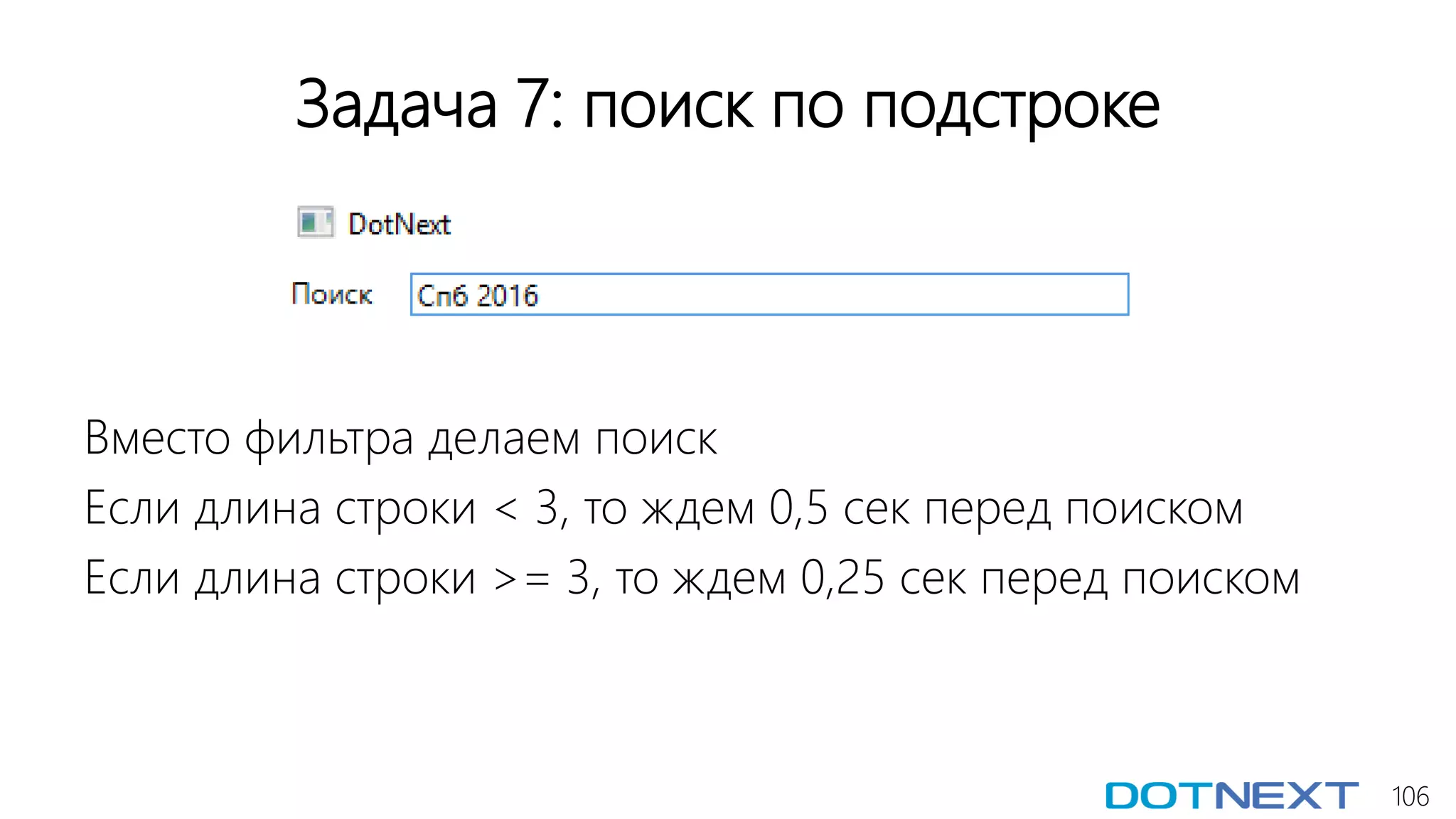 106
Задача 7: поиск по подстроке
Вместо фильтра делаем поиск
Если длина строки < 3, то ждем 0,5 сек перед поиском
Если длина строки >= 3, то ждем 0,25 сек перед поиском
 